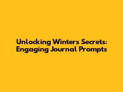 Unlocking Winter's Secrets: Engaging Journal Prompts