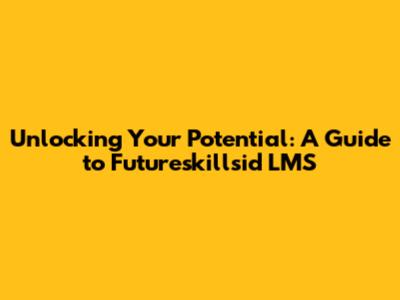 Unlocking Your Potential: A Guide to Futureskillsid LMS