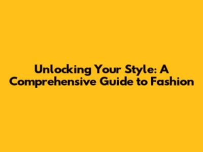 Unlocking Your Style: A Comprehensive Guide to Fashion