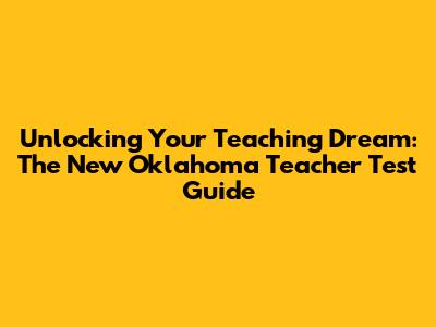Unlocking Your Teaching Dream: The New Oklahoma Teacher Test Guide