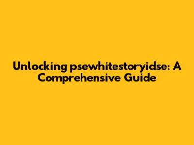 Unlocking psewhitestoryidse: A Comprehensive Guide