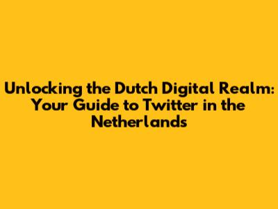 Unlocking the Dutch Digital Realm: Your Guide to Twitter in the Netherlands