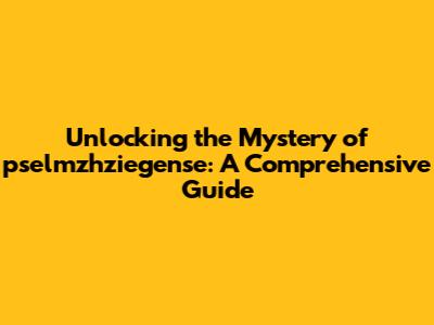 Unlocking the Mystery of pselmzhziegense: A Comprehensive Guide