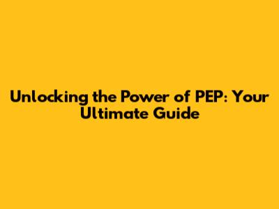 Unlocking the Power of PEP: Your Ultimate Guide
