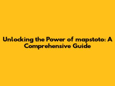 Unlocking the Power of mapstoto: A Comprehensive Guide