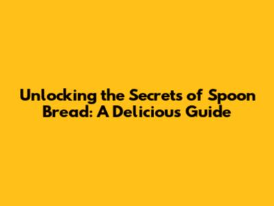 Unlocking the Secrets of Spoon Bread: A Delicious Guide