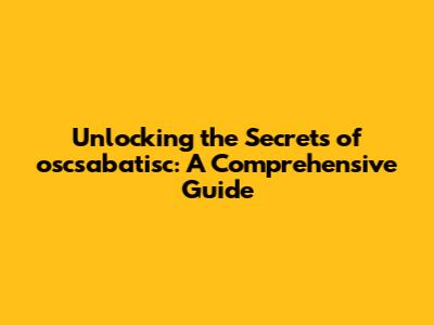 Unlocking the Secrets of oscsabatisc: A Comprehensive Guide