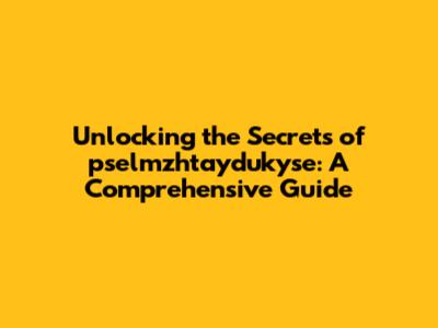 Unlocking the Secrets of pselmzhtaydukyse: A Comprehensive Guide