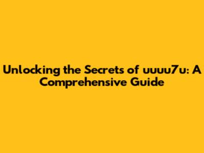 Unlocking the Secrets of uuuu7u: A Comprehensive Guide