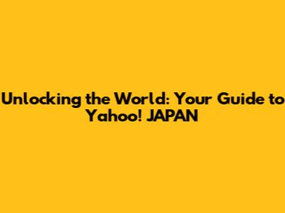 Unlocking the World: Your Guide to Yahoo! JAPAN