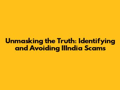 Unmasking the Truth: Identifying and Avoiding IIIndia Scams
