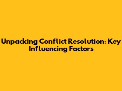 Unpacking Conflict Resolution: Key Influencing Factors