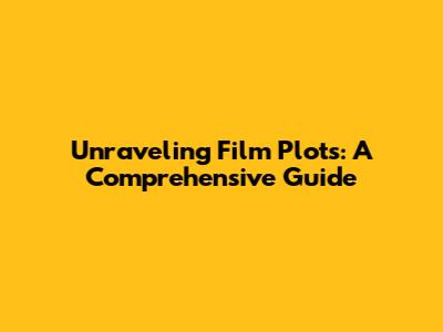 Unraveling Film Plots: A Comprehensive Guide