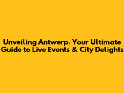 Unveiling Antwerp: Your Ultimate Guide to Live Events & City Delights