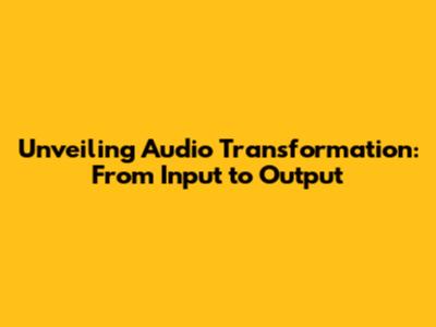 Unveiling Audio Transformation: From Input to Output