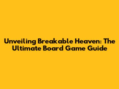 Unveiling Breakable Heaven: The Ultimate Board Game Guide