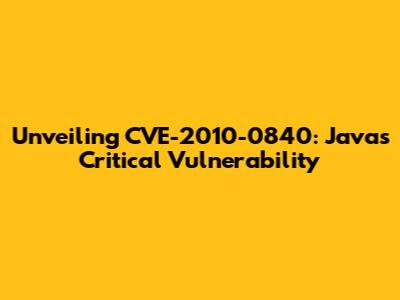 Unveiling CVE-2010-0840: Java's Critical Vulnerability