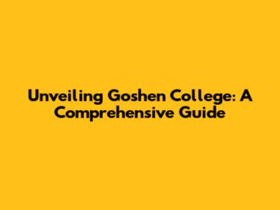 Unveiling Goshen College: A Comprehensive Guide