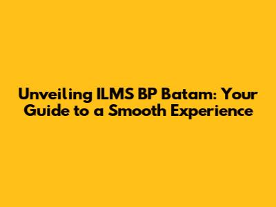 Unveiling ILMS BP Batam: Your Guide to a Smooth Experience