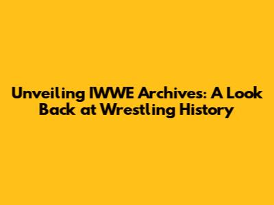 Unveiling IWWE Archives: A Look Back at Wrestling History