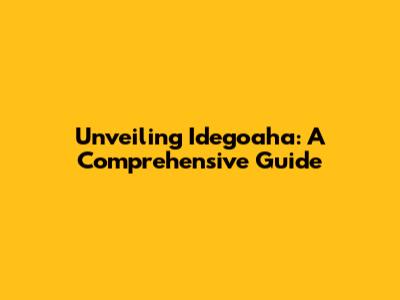 Unveiling Idegoaha: A Comprehensive Guide