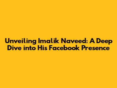 Unveiling Imalik Naveed: A Deep Dive into His Facebook Presence