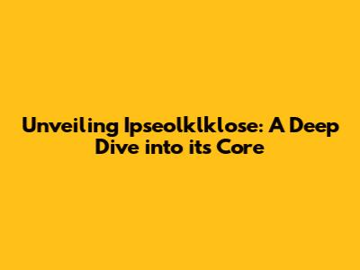 Unveiling Ipseolklklose: A Deep Dive into its Core