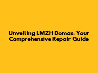 Unveiling LMZH Domas: Your Comprehensive Repair Guide