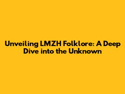 Unveiling LMZH Folklore: A Deep Dive into the Unknown