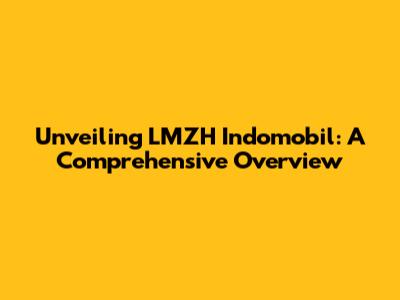 Unveiling LMZH Indomobil: A Comprehensive Overview