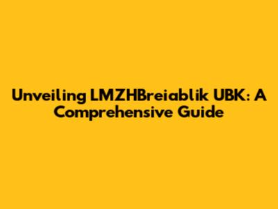 Unveiling LMZHBreiablik UBK: A Comprehensive Guide