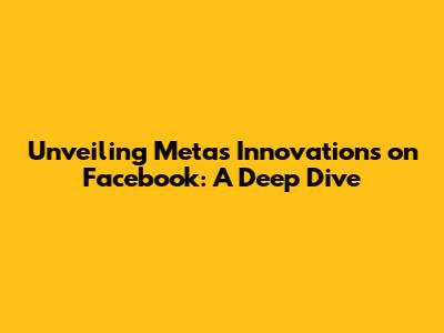 Unveiling Meta's Innovations on Facebook: A Deep Dive