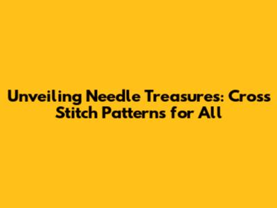 Unveiling Needle Treasures: Cross Stitch Patterns for All