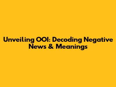 Unveiling OOI: Decoding Negative News & Meanings