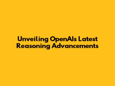 Unveiling OpenAI's Latest Reasoning Advancements
