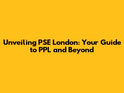 Unveiling PSE London: Your Guide to PPL and Beyond