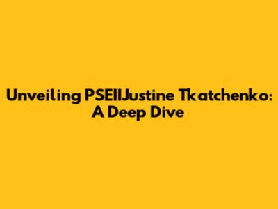 Unveiling PSEIIJustine Tkatchenko: A Deep Dive
