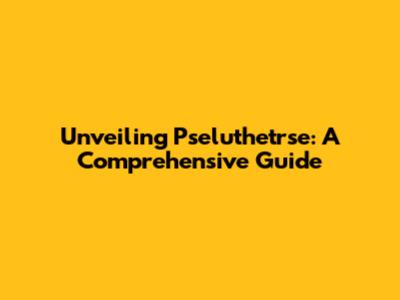 Unveiling Pseluthetrse: A Comprehensive Guide