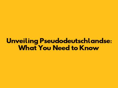 Unveiling Pseudodeutschlandse: What You Need to Know