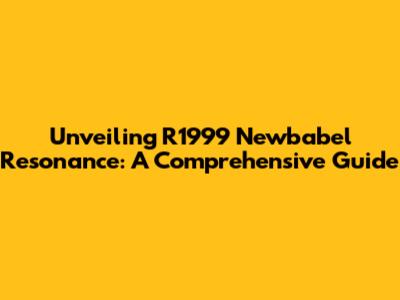 Unveiling R1999 Newbabel Resonance: A Comprehensive Guide