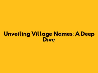 Unveiling Village Names: A Deep Dive