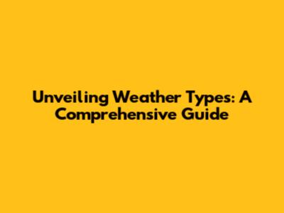 Unveiling Weather Types: A Comprehensive Guide