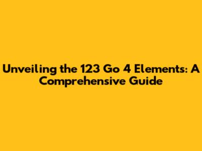 Unveiling the 123 Go 4 Elements: A Comprehensive Guide
