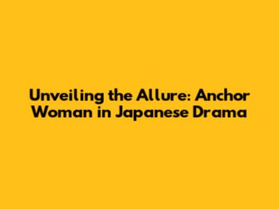 Unveiling the Allure: Anchor Woman in Japanese Drama