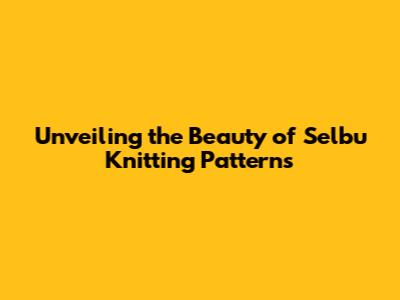Unveiling the Beauty of Selbu Knitting Patterns