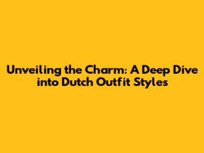 Unveiling the Charm: A Deep Dive into Dutch Outfit Styles