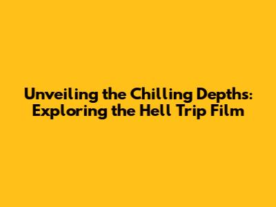 Unveiling the Chilling Depths: Exploring the Hell Trip Film