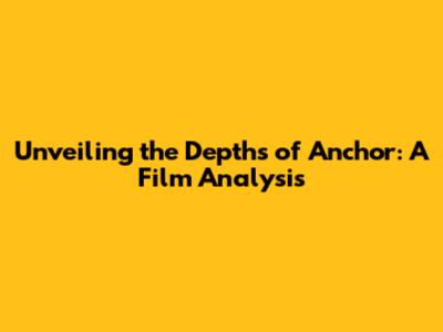 Unveiling the Depths of Anchor: A Film Analysis