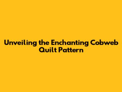 Unveiling the Enchanting Cobweb Quilt Pattern