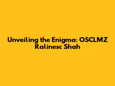 Unveiling the Enigma: OSCLMZ Ralinesc Shah